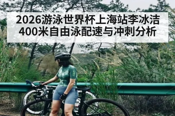 2026游泳世界杯上海站李冰洁400米自由泳配速与冲刺分析