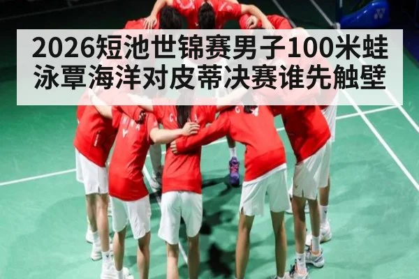 2026短池世锦赛男子100米蛙泳覃海洋对皮蒂决赛谁先触壁