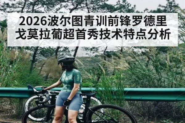 2026波尔图青训前锋罗德里戈莫拉葡超首秀技术特点分析
